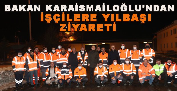 BAKAN KARAİSMAİLOĞLU KARAYOLU İŞÇİLERİYLE BULUŞTU