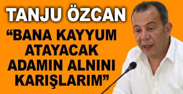 “BANA KAYYUM ATAYACAK ADAMIN ALNINI KARIŞLARIM”