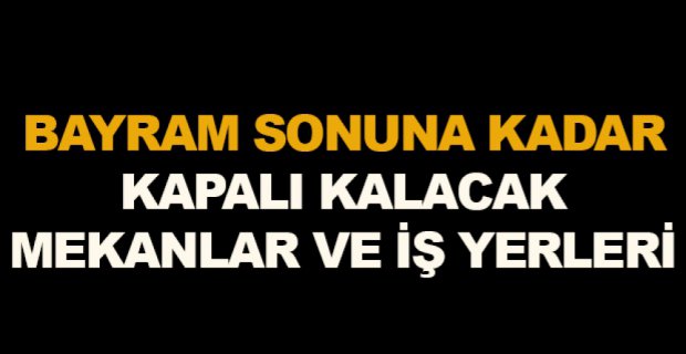 BAYRAM SONUNA KADAR KAPALI KALACAKLAR