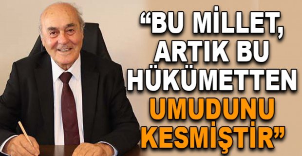“BU MİLLET, ARTIK BU HÜKÜMETTEN UMUDUNU KESMİŞTİR”