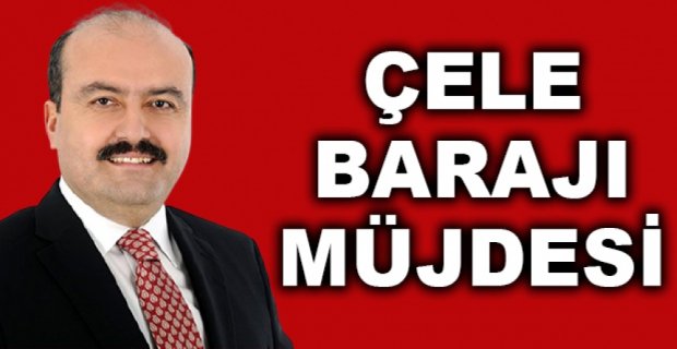ÇELE BARAJI MÜJDESİ