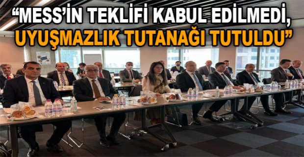 “MESS’İN TEKLİFİ KABUL EDİLMEDİ, UYUŞMAZLIK TUTANAĞI TUTULDU”