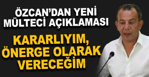 ÖZCAN’DAN YENİ MÜLTECİ AÇIKLAMASI