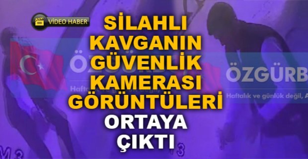 SİLAHLI KAVGANIN GÖRÜNTÜLERİ ORTAYA ÇIKTI