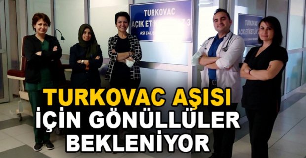 TURKOVAC AŞISI İÇİN GÖNÜLLÜLER BEKLENİYOR