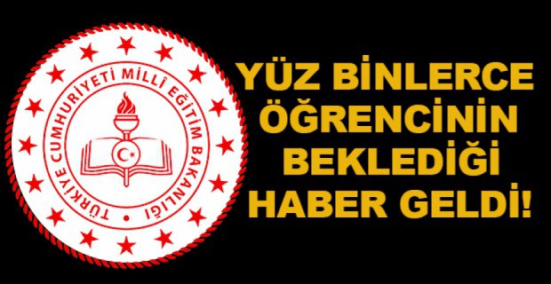 YÜZBİNLERCE ÖĞRENCİNİN BEKLEDİĞİ HABER