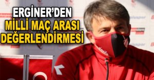 ERGİNER'DEN MİLLİ MAÇ ARASI DEĞERLENDİRMESİ