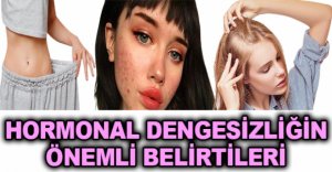 HORMONAL DENGESİZLİĞİN ÖNEMLİ BELİRTİLERİ