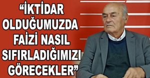 “İKTİDAR OLDUĞUMUZDA FAİZİ NASIL SIFIRLADIĞIMIZI GÖRECEKLER”