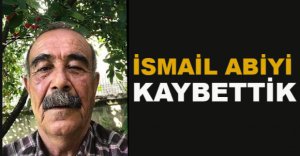 İSMAİL ABİYİ KAYBETTİK