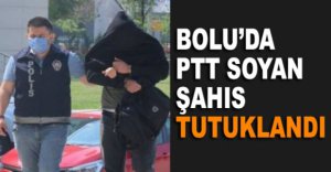 BOLU'DA PTT SOYAN ŞAHIS TUTUKLANDI