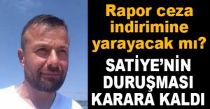 SATİYE'NİN DURUŞMASI KARARA KALDI