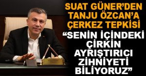 SUAT GÜNER'DEN TANJU ÖZCAN'A ÇERKEZ TEPKİSİ