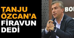 TANJU ÖZCAN'A FİRAVUN DEDİ