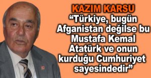 "TÜRKİYE, AFGANİSTAN DEĞİLSE ATATÜRK SAYESİNDEDİR"