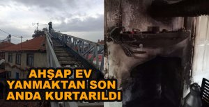 AHŞAP EVİ YANMAKTAN SON ANDA KURTARDILAR 