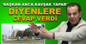 ‘BAŞKAN ANCA KAVŞAK YAPAR' DİYENLERE CEVAP VERDİ