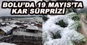 BOLU'DA 19 MAYIS'TA KAR SÜRPRİZİ