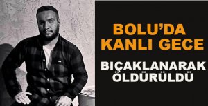 BOLU'DA KANLI GECE BIÇAKLANARAK ÖLDÜRÜLDÜ