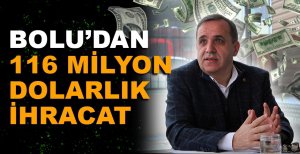 BOLU'DAN 116 MİLYON DOLARLIK İHRACAT