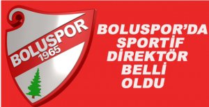 BOLUSPOR'DA SPORTİF DİREKTÖR BELLİ OLDU