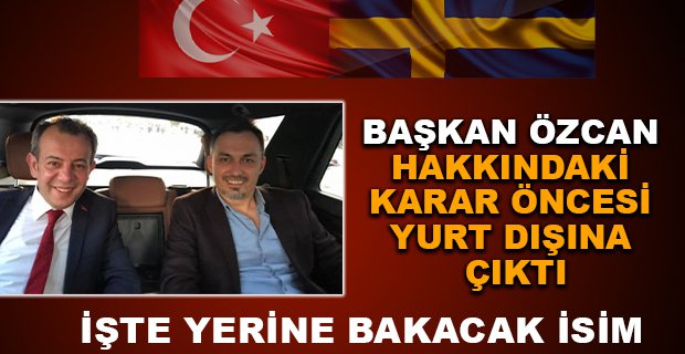 BAŞKAN ÖZCAN HAKKINDAKİ KARAR ÖNCESİ YURT DIŞINA ÇIKTI