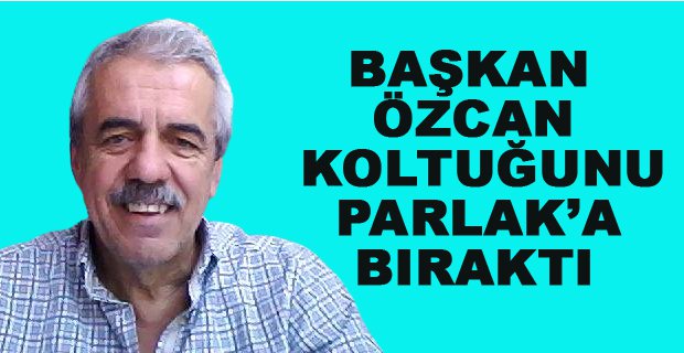 BAŞKAN ÖZCAN KOLTUĞUNU PARLAK’A BIRAKTI