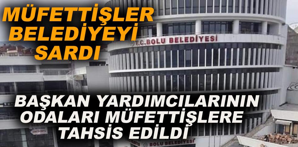 BAŞKAN YARDIMCILARININ ODALARI MÜFETTİŞLERE VERİLDİ