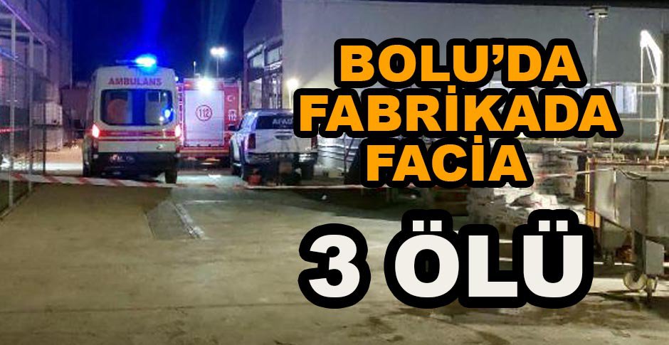 BOLU’DA FABRİKADA FACİA 3 ÖLÜ