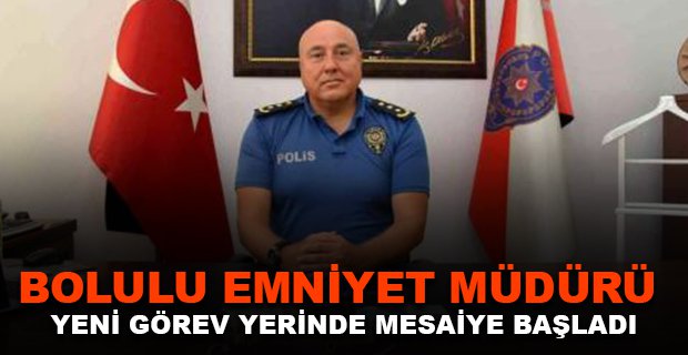 BOLULU EMNİYET MÜDÜRÜ YENİ GÖREV YERİNDE MESAİYE BAŞLADI
