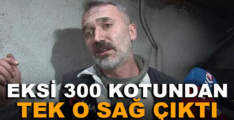 EKSİ 300 KOTUNDAN TEK O SAĞ ÇIKTI