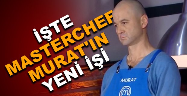 İŞTE MASTERCHEF MURAT'IN YENİ İŞİ