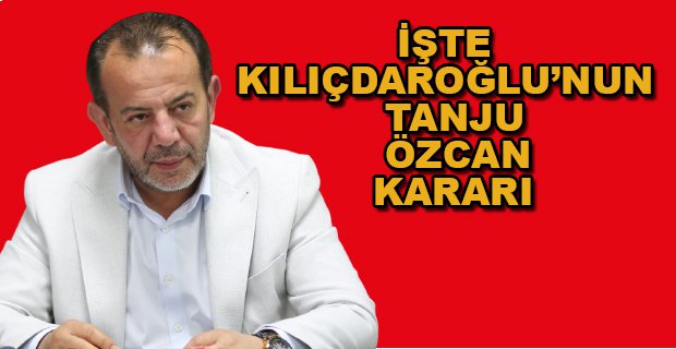 İŞTE KILIÇDAROĞLU'NUN TANJU ÖZCAN KARARI