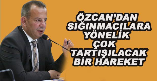 ÖZCAN’DAN SIĞINMACILARA YÖNELİK ÇOK TARTIŞILACAK BİR HAREKET
