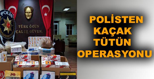 POLİSTEN KAÇAK TÜTÜN OPERASYONU