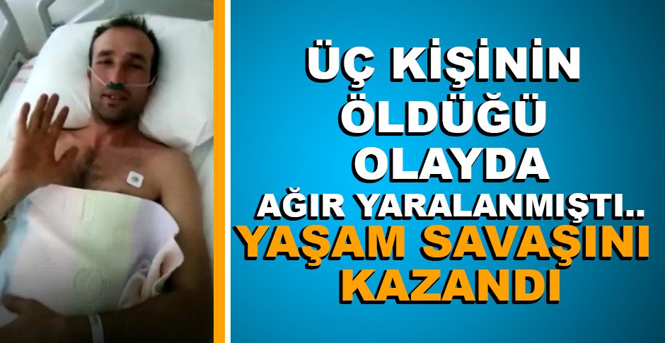 ÜÇ KİŞİNİN ÖLDÜĞÜ OLAYIN ARDINDAN YAŞAM SAVAŞINI KAZANDI