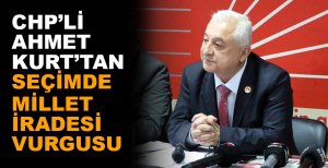 CHP'Lİ AHMET KURT'TAN SEÇİMDE MİLLET İRADESİ VURGUSU
