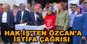 HAK-İŞ'TEN ÖZCAN'A İSTİFA ÇAĞRISI