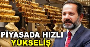 PİYASADA HIZLI YÜKSELİŞ 