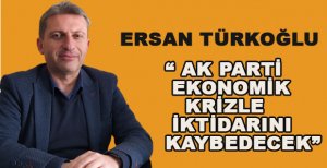  TÜRKOĞLU: AK PARTİ EKONOMİK KRİZLE İKTİDARINI KAYBEDECEK