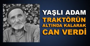 YAŞLI ADAM TRAKTÖRÜN ALTINDA KALARAK CAN VERDİ