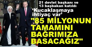 "85 MİLYONUN TAMAMINI BAĞRIMIZA BASACAĞIZ"