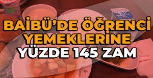BAİBÜ'DE ÖĞRENCİ YEMEKLERİNE YÜZDE 145 ZAM…