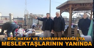 BGC HATAY VE KAHRAMANMARAŞ'TA MESLEKTAŞLARININ YANINDA