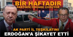 BİR HAFTADIR PARTİNİN ÖNÜNDE ÇÜRÜYOR AK PARTİ İL TEŞKİLATINI ERDOĞAN'A ŞİKAYET ETTİ