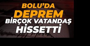 BOLU'DA DEPREM BİRÇOK VATANDAŞ TARAFINDAN HİSSEDİLDİ