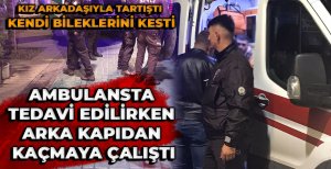 BOLU'DA HAREKETLİ GECE... KIZ ARKADAŞIYLA TARTIŞTI, BİLEKLERİNİ KESTİ
