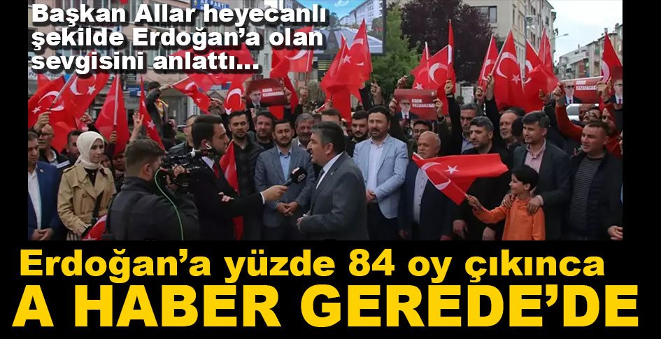 A HABER ERDOĞAN'A YÜZDE 84 OY ÇIKAN GEREDE'DE...