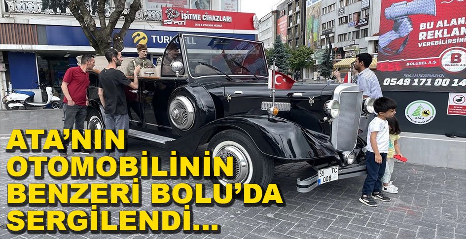 ATATÜRK'ÜN OTOMOBİLİNİN BENZERİ BOLU'DA SERGİLENDİ