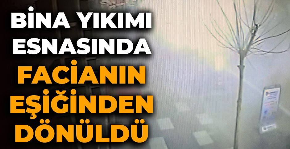 BİNA YIKIMI ESNASINDA FACİANIN EŞİĞİNDEN DÖNÜLDÜ